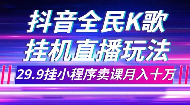抖音全民K歌直播不露脸玩法，29.9挂小程序卖课月入10万-千寻创业网