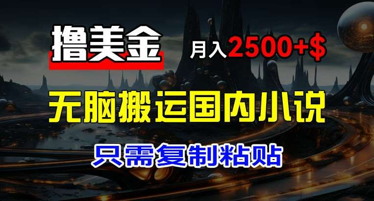 最新撸美金项目，搬运国内小说爽文，只需复制粘贴，稿费月入2500+美金，新手也能快速上手【揭秘】-千寻创业网