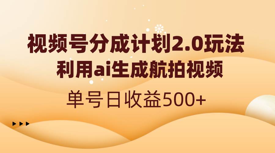 （8591期）视频号分成计划2.0，利用ai生成航拍视频，单号日收益500+-千寻创业网