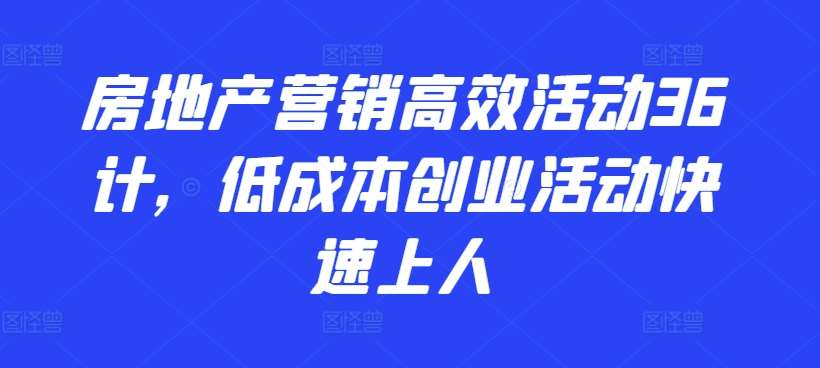 房地产营销高效活动36计，​低成本创业活动快速上人-千寻创业网