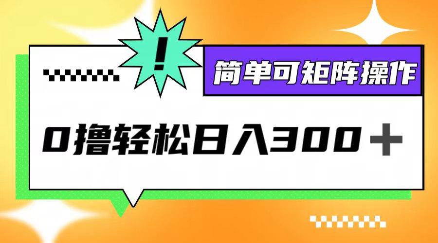 （12740期）0撸3.0，轻松日收300+，简单可矩阵操作-千寻创业网
