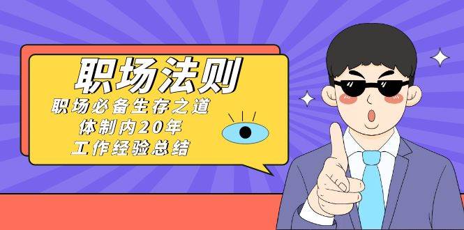 （8557期）《职场 法则》职场必备生存之道，体制内20年 工作经验总结（17节课）-千寻创业网