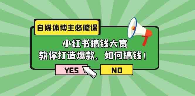 自媒体博主必修课：小红书搞钱大赏，教你打造爆款，如何搞钱（11节课）-千寻创业网