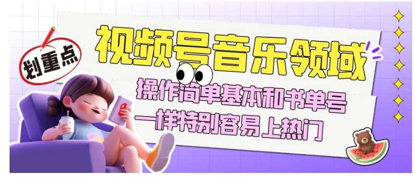 视频号音乐领域项目玩法，操作简单基本和书单号一样，特别容易上热门【揭秘】-千寻创业网