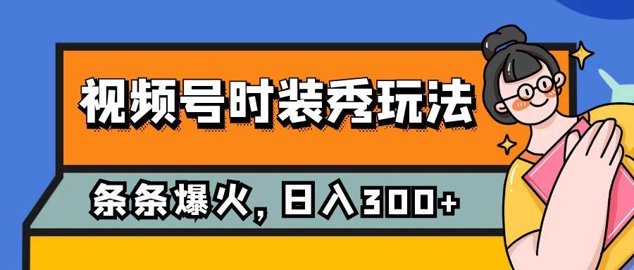 （7632期）视频号时装秀玩法，条条流量2W+，保姆级教学，每天5分钟收入300+-千寻创业网