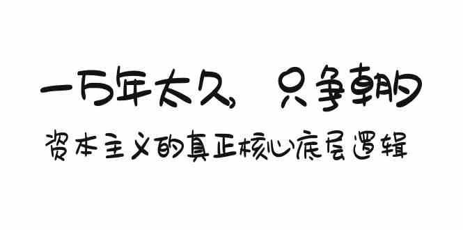 某付费文章《一万年太久，只争朝夕：资本主义的真正核心底层逻辑》-千寻创业网