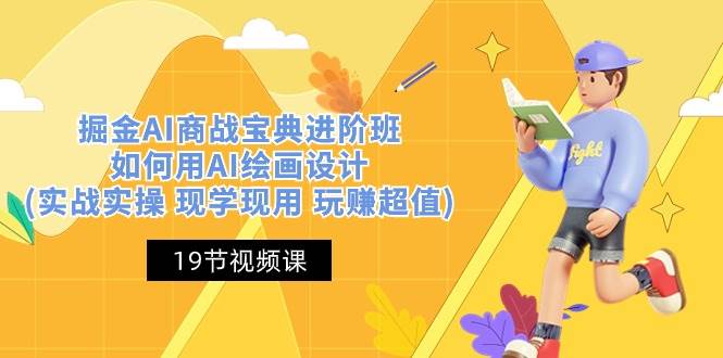 （10814期）掘金AI 商战 宝典 进阶班：如何用AI绘画设计(实战实操 现学现用 玩赚超值)-千寻创业网