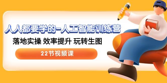 （10346期）人人都要学的-人工智能训练营，落地实操 效率提升 玩转生图 (22节视频课)-千寻创业网