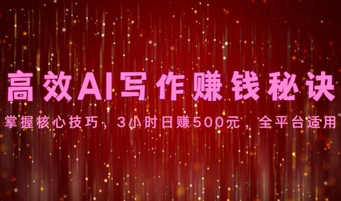 高效AI写作赚钱秘诀：掌握核心技巧，3小时日赚500元，全平台适用-千寻创业网