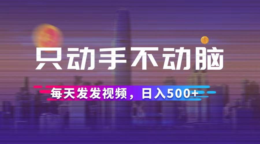 （12433期）只动手不动脑，每天发发视频，日入500+-千寻创业网