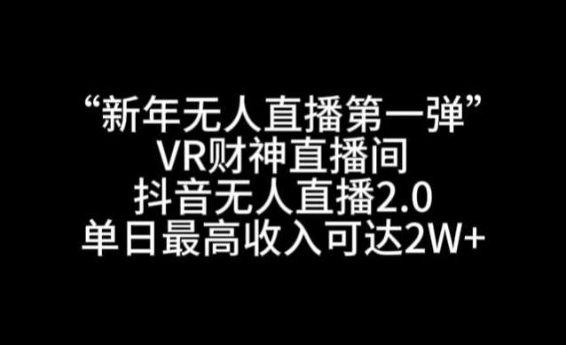 “新年无人直播第一弹“VR财神直播间，抖音无人直播2.0，单日最高收入可达2W+【揭秘】-千寻创业网