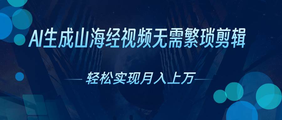 （10615期）AI自动生成山海经奇幻视频，轻松月入过万，红利期抓紧-千寻创业网