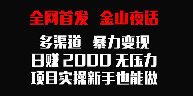 （9076期）全网首发，金山夜话多渠道暴力变现，日赚2000无压力，项目实操新手也能做-千寻创业网