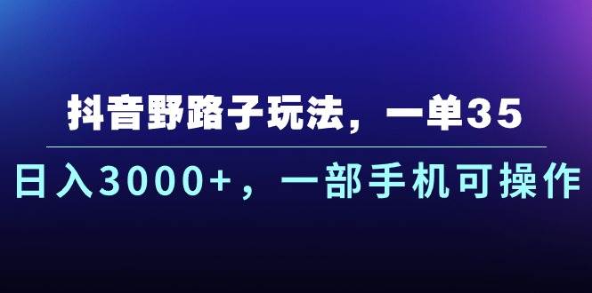 （10909期）抖音野路子玩法，一单35.日入3000+，一部手机可操作-千寻创业网