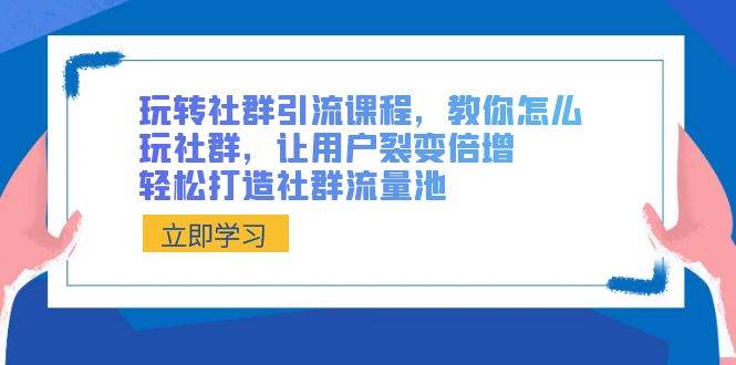 玩转社群引流课程，教你怎么玩社群，让用户裂变倍增，轻松打造社群流量池-千寻创业网