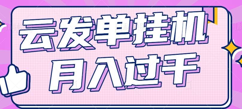云发单挂机赚钱项目，零成本零门槛，新手躺平也能月入过千！-千寻创业网