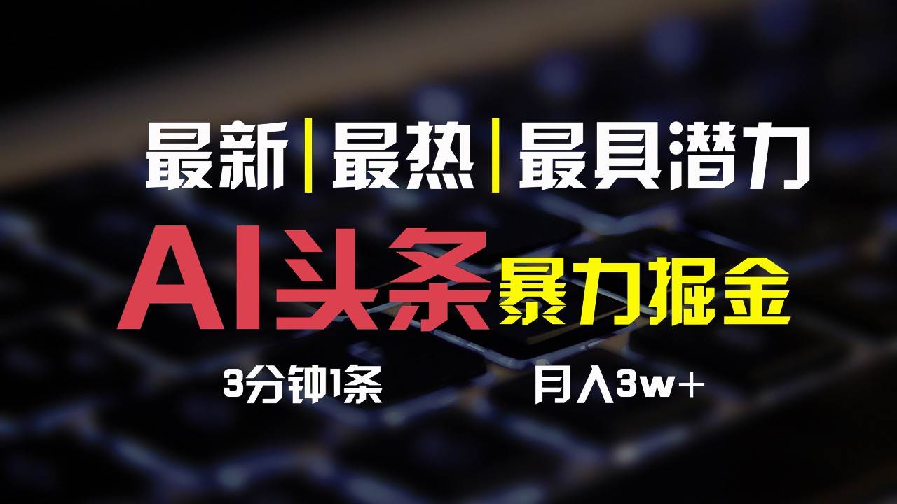 AI头条3天必起号，简单无需经验，3分钟1条，一键多渠道发布，复制粘贴月入3W+-千寻创业网