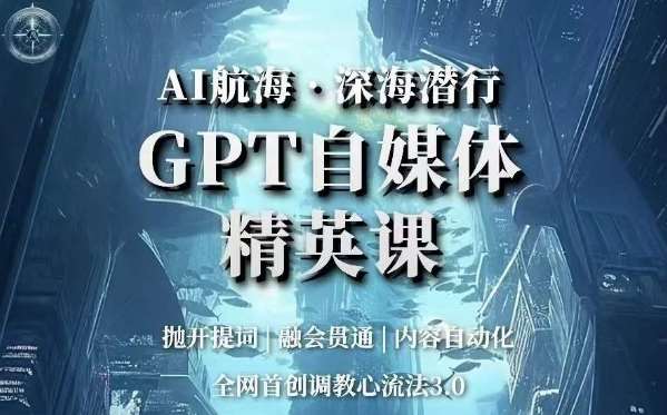 AI航海·深海潜行，GPT自媒体精英课，全网首创调教心流法3.0-千寻创业网