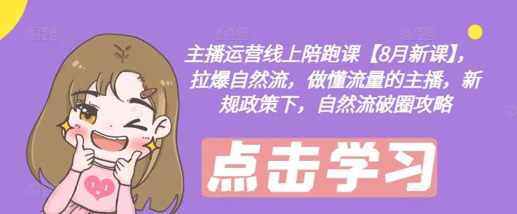 主播运营线上陪跑课【8月新课】，拉爆自然流，做懂流量的主播，新规政策下，自然流破圈攻略-千寻创业网