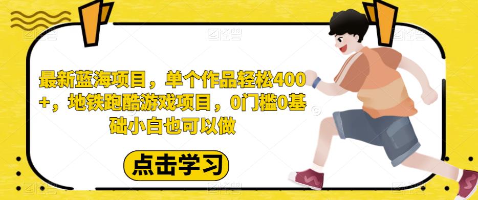 最新蓝海项目，单个作品轻松400+，地铁跑酷游戏项目，0门槛0基础小白也可以做【揭秘】-千寻创业网