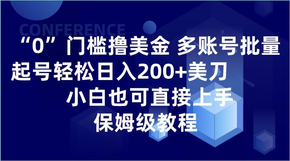 0门槛撸美金| 多账号批量起号轻松日入200+美刀，小白也可直接上手，保姆级教程-千寻创业网