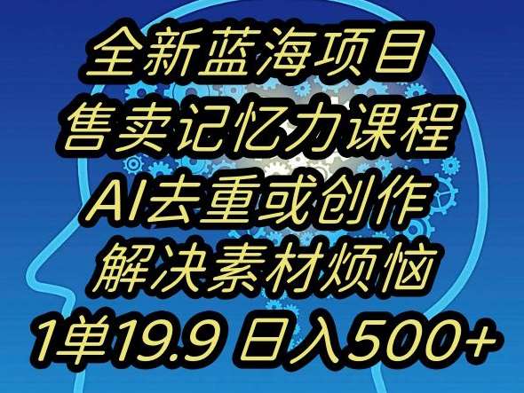 蓝海项目记忆力提升，AI去重，一单19.9日入500+【揭秘】-千寻创业网