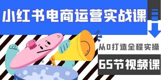 小红书电商运营实战课，从0打造全程实操（63节视频课）-千寻创业网