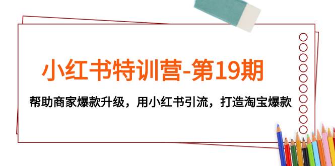 （7712期）小红书特训营-第19期，帮助商家爆款升级，用小红书引流，打造淘宝爆款-千寻创业网