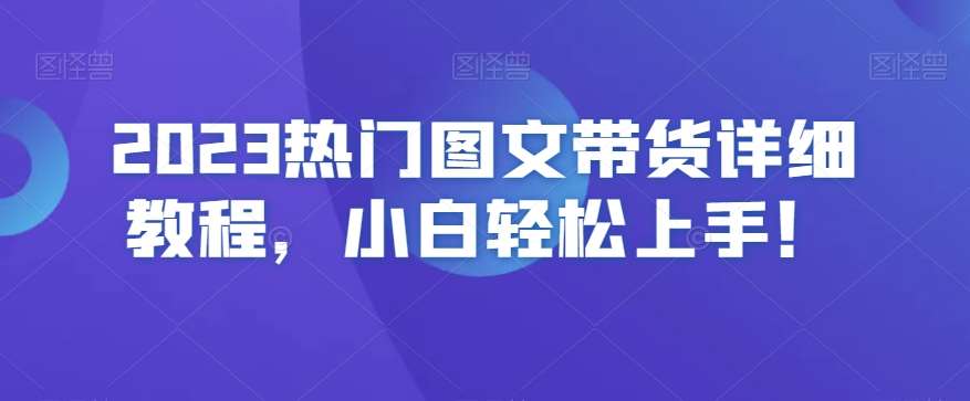 2023热门图文带货详细教程，小白轻松上手！-千寻创业网