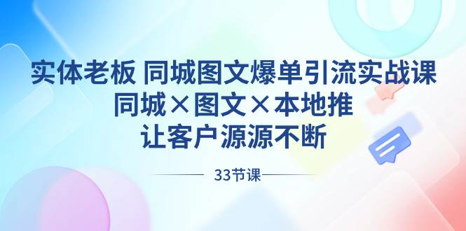 （8684期）实体老板 同城图文爆单引流实战课，同城×图文×本地推，让客户源源不断-千寻创业网