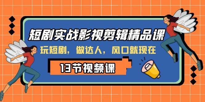 （8013期）短剧实战影视剪辑精品课，玩短剧，做达人，风口就现在-千寻创业网