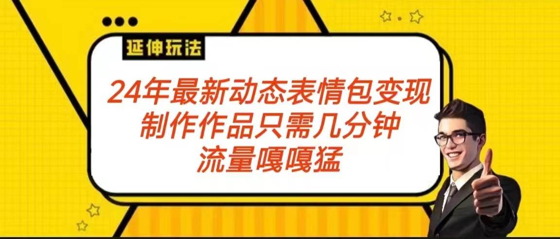 2024年最新动态表情变现包玩法 流量嘎嘎猛 从制作作品到变现保姆级教程-千寻创业网