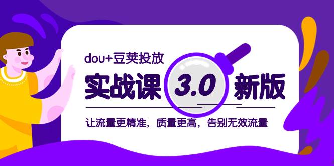 （8146期）dou+豆荚投放实战课3.0新版，让流量更精准，质量更高，告别无效流量-千寻创业网