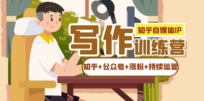 知乎-自媒体IP写作实操训练营：如何做知乎+公众号+涨粉+持续运营-千寻创业网