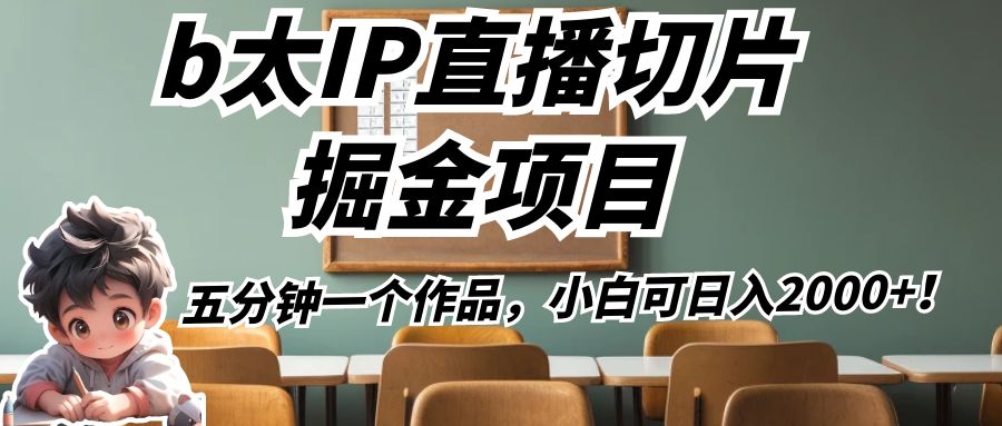 b太IP直播切片掘金项目，五分钟一个作品，小白可日入2000+！-千寻创业网