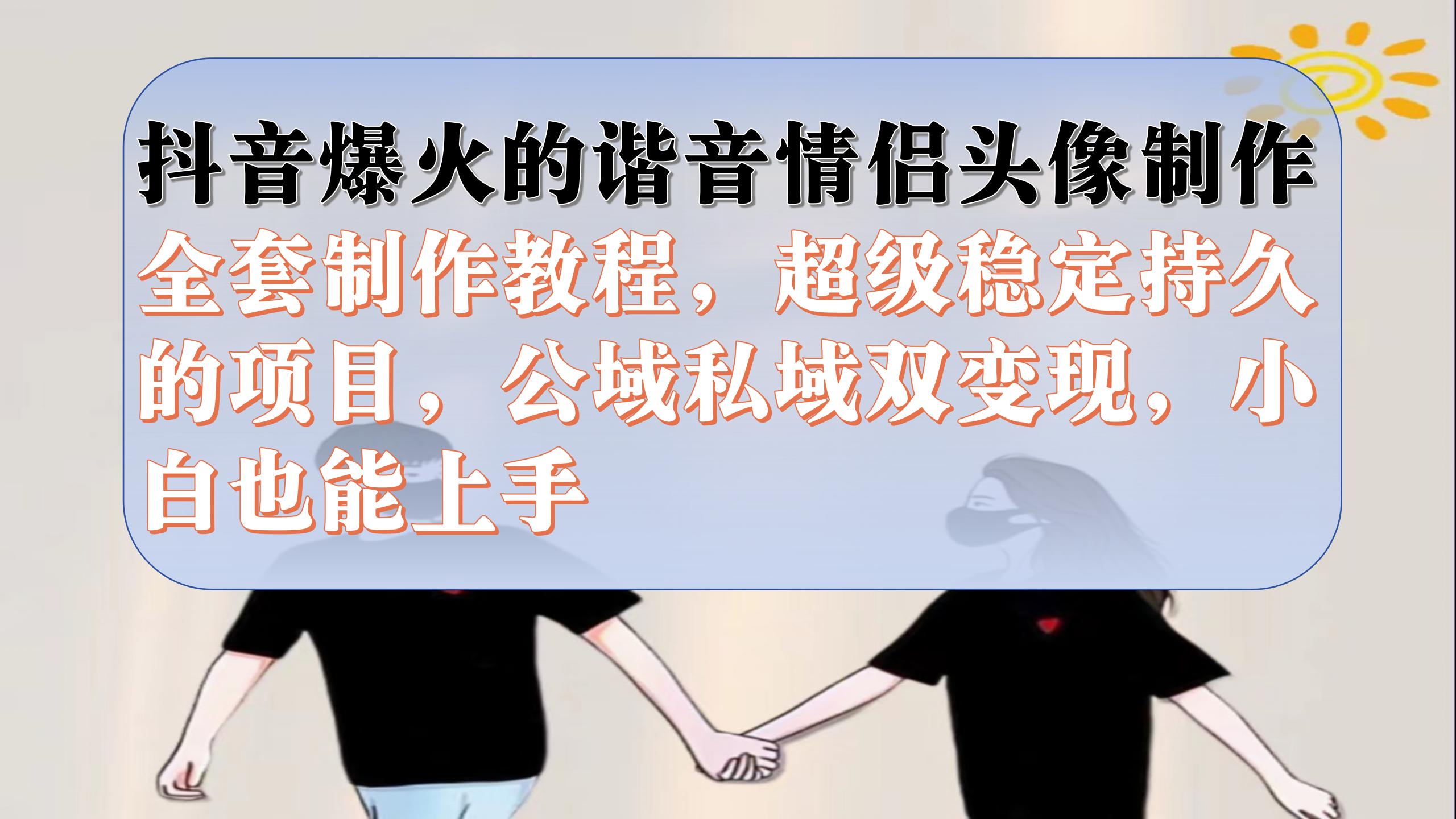 抖音爆火的谐音情侣头像制作全套制作教程，超级稳定持久，公域私域双变现-千寻创业网