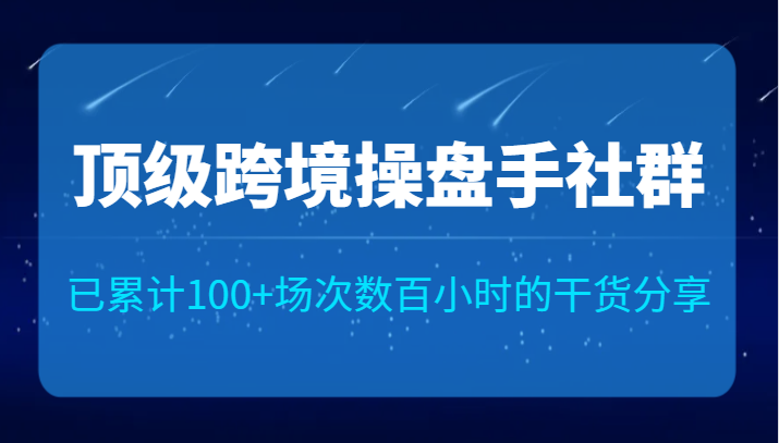 顶级跨境操盘手社群已累计100+场次，数百小时的干货分享！-千寻创业网