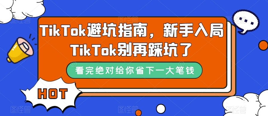TikTok·避坑指南，新手入局Tk别再踩坑了（10节课）-千寻创业网