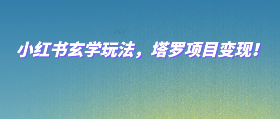 小红书玄学玩法，塔罗项目变现，0成本打造自己的ip不是梦！-千寻创业网