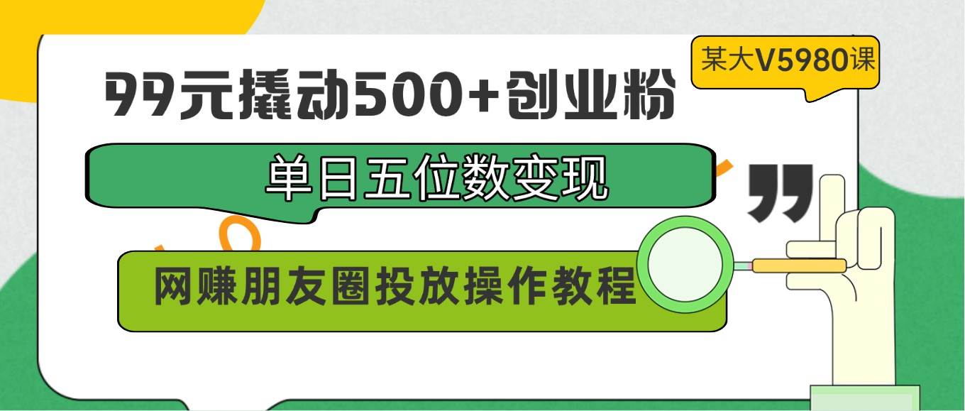 99元撬动500+创业粉，单日五位数变现，网赚朋友圈投放操作教程价值5980！-千寻创业网