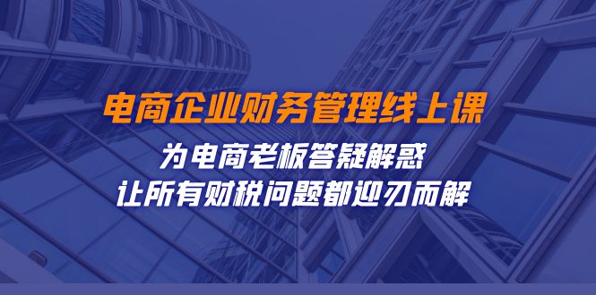 电商企业-财务管理线上课：为电商老板答疑解惑-让所有财税问题都迎刃而解-千寻创业网