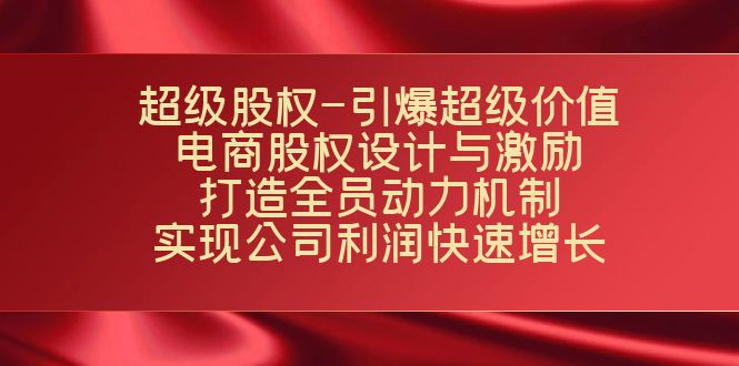 超级股权-引爆超级价值：电商股权设计与激励：打造全员动力机制 实现快速增长-千寻创业网