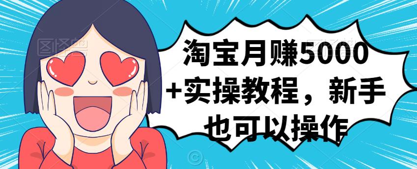 淘宝月赚5000+实操教程，新手也可以操作-千寻创业网