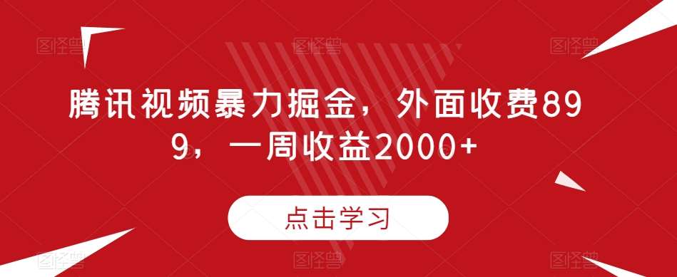 腾讯视频暴力掘金，外面收费899，一周收益2000+【揭秘】-千寻创业网