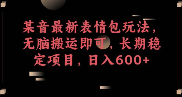 某音最新表情包玩法，无脑搬运即可，长期稳定项目，日入600+【揭秘】-千寻创业网