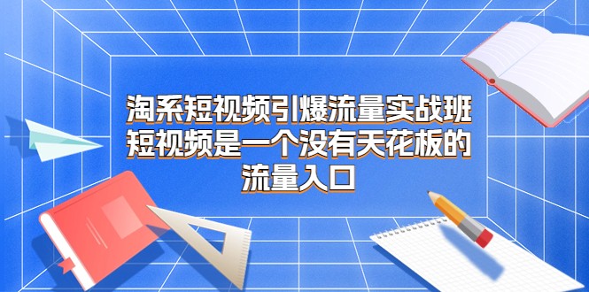 淘系短视频引爆流量实战班，短视频是一个没有天花板的流量入口-千寻创业网