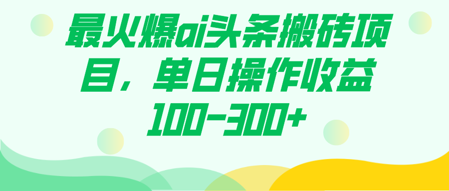 最火爆ai头条搬砖项目，单日操作收益100-300+-千寻创业网
