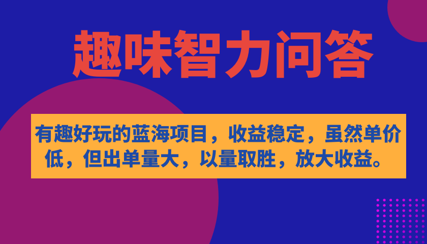 有趣好玩的蓝海项目，趣味智力问答，收益稳定，虽然客单价低，但出单量大-千寻创业网
