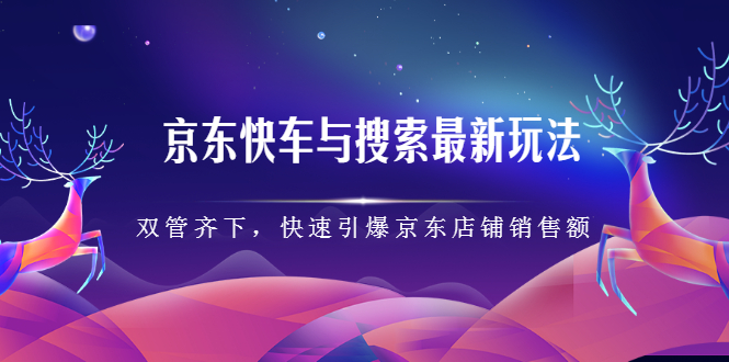 京东快车与搜索最新玩法，四个维度抢占红利，引爆京东平台-千寻创业网