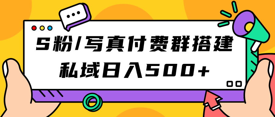 S粉/写真付费群搭建：私域日入500+（教程+源码）-千寻创业网